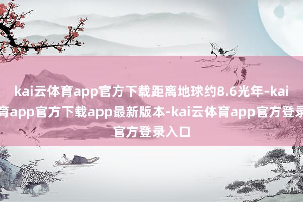 kai云体育app官方下载距离地球约8.6光年-kai云体育app官方下载app最新版本-kai云体育app官方登录入口
