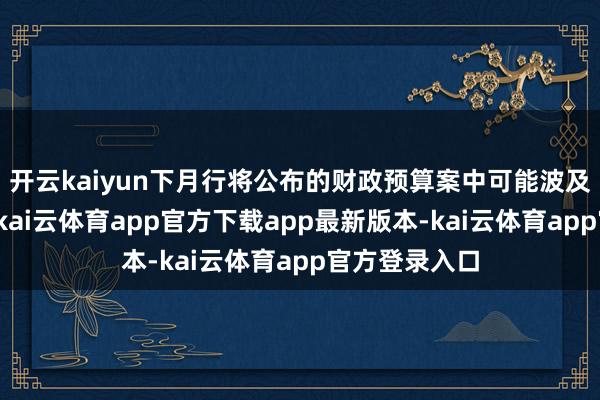 开云kaiyun下月行将公布的财政预算案中可能波及的增税模范-kai云体育app官方下载app最新版本-kai云体育app官方登录入口
