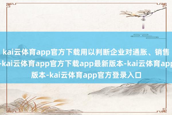 kai云体育app官方下载用以判断企业对通胀、销售和招聘的预期-kai云体育app官方下载app最新版本-kai云体育app官方登录入口