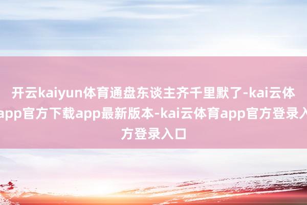 开云kaiyun体育通盘东谈主齐千里默了-kai云体育app官方下载app最新版本-kai云体育app官方登录入口