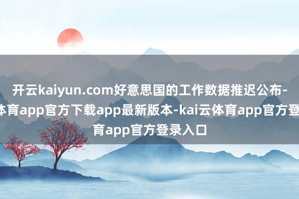 开云kaiyun.com好意思国的工作数据推迟公布-kai云体育app官方下载app最新版本-kai云体育app官方登录入口