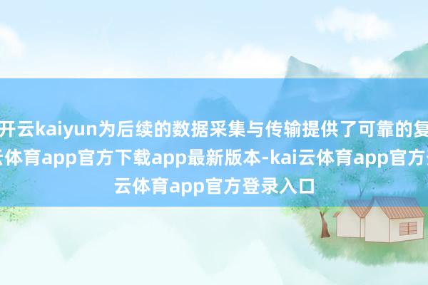 开云kaiyun为后续的数据采集与传输提供了可靠的复旧-kai云体育app官方下载app最新版本-kai云体育app官方登录入口