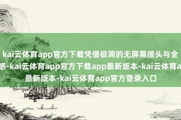 kai云体育app官方下载凭借极简的无屏幕接头与全天候指挥的闲暇感-kai云体育app官方下载app最新版本-kai云体育app官方登录入口