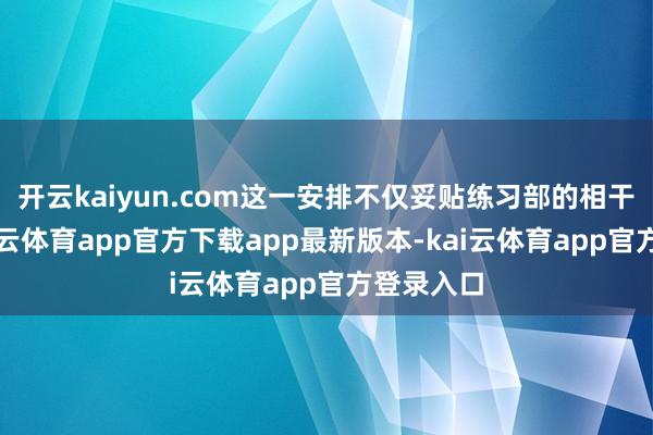 开云kaiyun.com这一安排不仅妥贴练习部的相干法例-kai云体育app官方下载app最新版本-kai云体育app官方登录入口