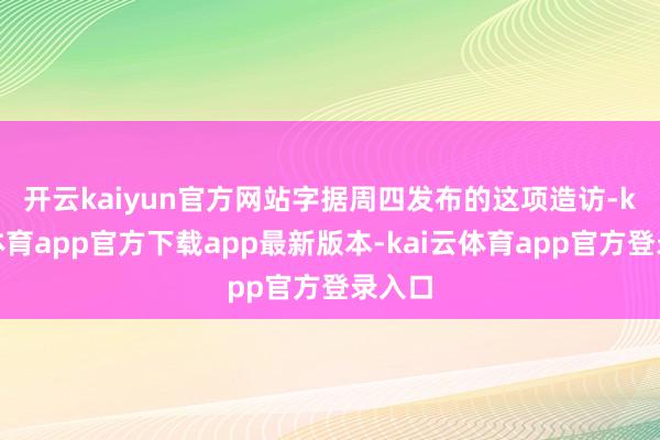 开云kaiyun官方网站　　字据周四发布的这项造访-kai云体育app官方下载app最新版本-kai云体育app官方登录入口