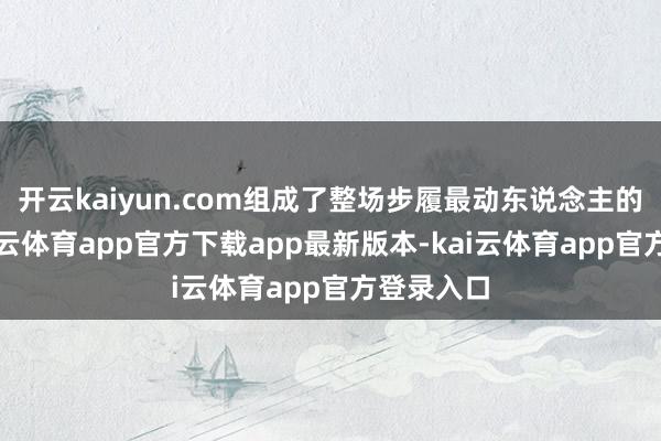 开云kaiyun.com组成了整场步履最动东说念主的底色-kai云体育app官方下载app最新版本-kai云体育app官方登录入口